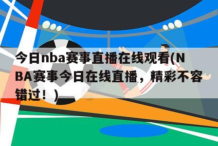 今日nba赛事直播在线观看(NBA赛事今日在线直播，精彩不容错过！)