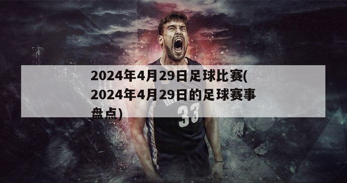 2024年4月29日足球比赛(2024年4月29日的足球赛事盘点)