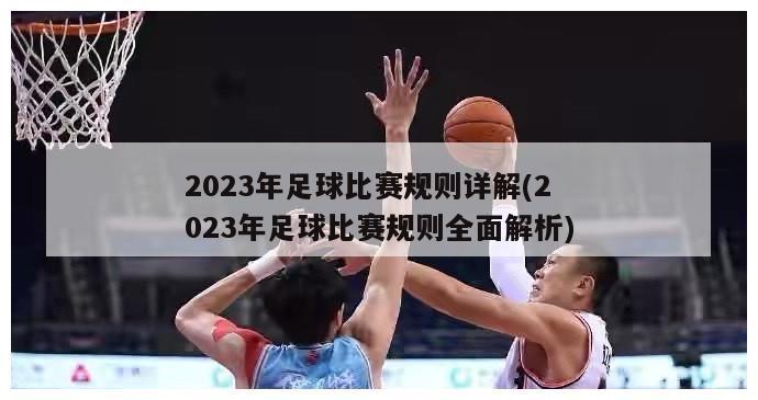 2023年足球比赛规则详解(2023年足球比赛规则全面解析)