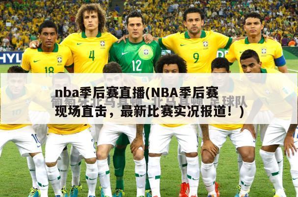 nba季后赛直播(NBA季后赛现场直击，最新比赛实况报道！)