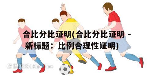 合比分比证明(合比分比证明 - 新标题：比例合理性证明)