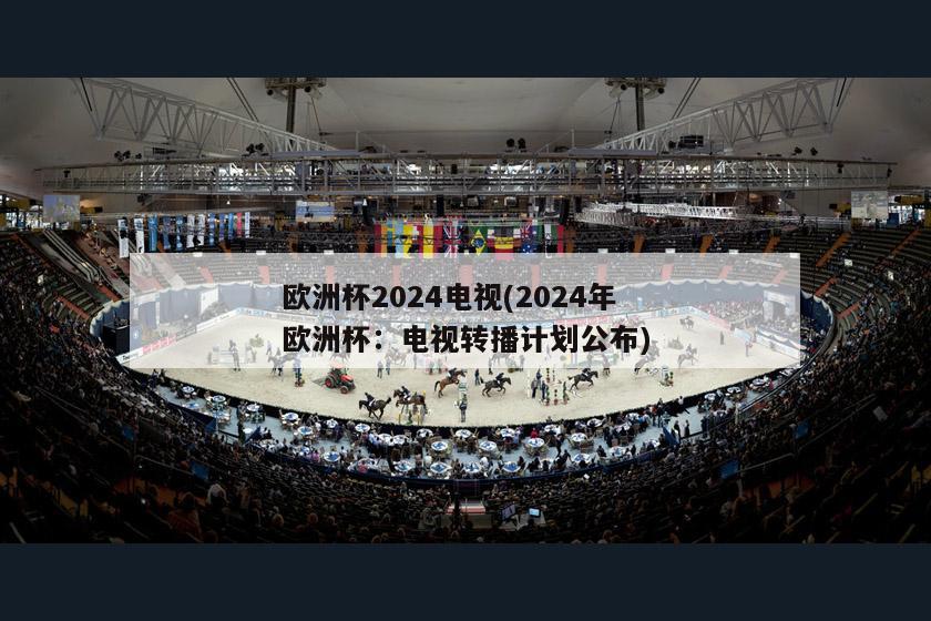 欧洲杯2024电视(2024年欧洲杯：电视转播计划公布)