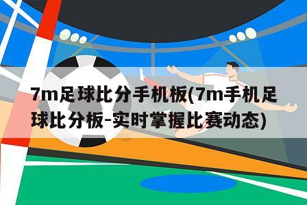 7m足球比分手机板(7m手机足球比分板-实时掌握比赛动态)