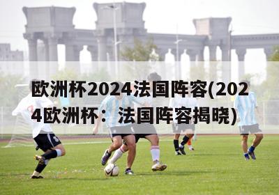 欧洲杯2024法国阵容(2024欧洲杯：法国阵容揭晓)